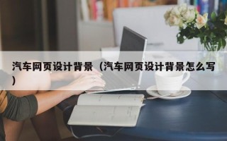 塔城汽车网页设计背景（汽车网页设计背景怎么写）