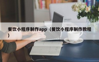 塔城餐饮小程序制作app（餐饮小程序制作教程）