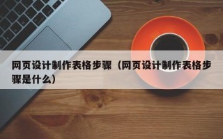 塔城网页设计制作表格步骤（网页设计制作表格步骤是什么）