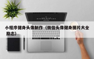 塔城小程序健身头像制作（微信头像健身图片大全 励志）