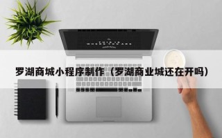 塔城罗湖商城小程序制作（罗湖商业城还在开吗）